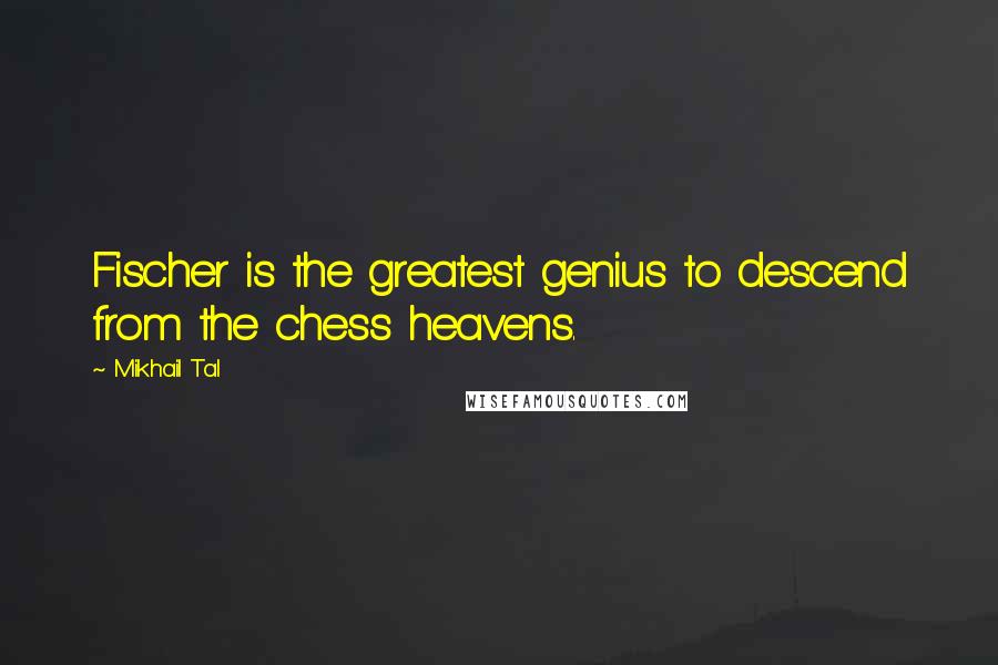 Mikhail Tal Quotes: Fischer is the greatest genius to descend from the chess heavens.
