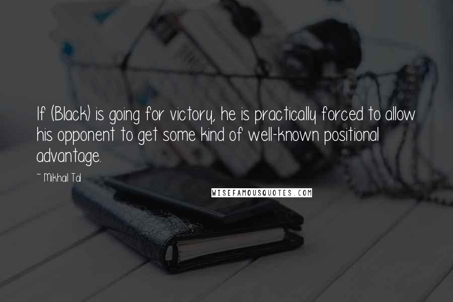 Mikhail Tal Quotes: If (Black) is going for victory, he is practically forced to allow his opponent to get some kind of well-known positional advantage.