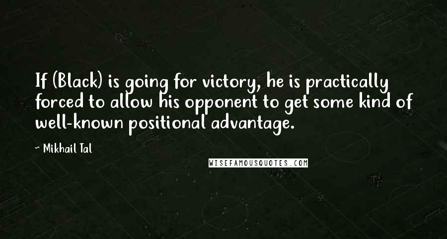 Mikhail Tal Quotes: If (Black) is going for victory, he is practically forced to allow his opponent to get some kind of well-known positional advantage.