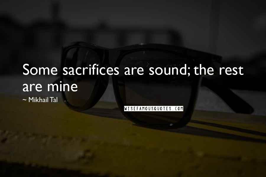 Mikhail Tal Quotes: Some sacrifices are sound; the rest are mine