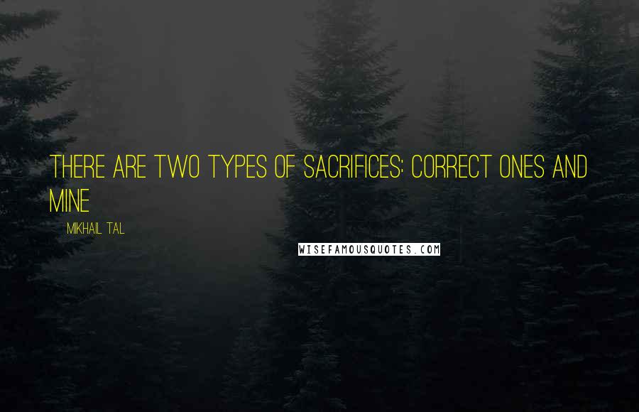 Mikhail Tal Quotes: There are two types of sacrifices: correct ones and mine