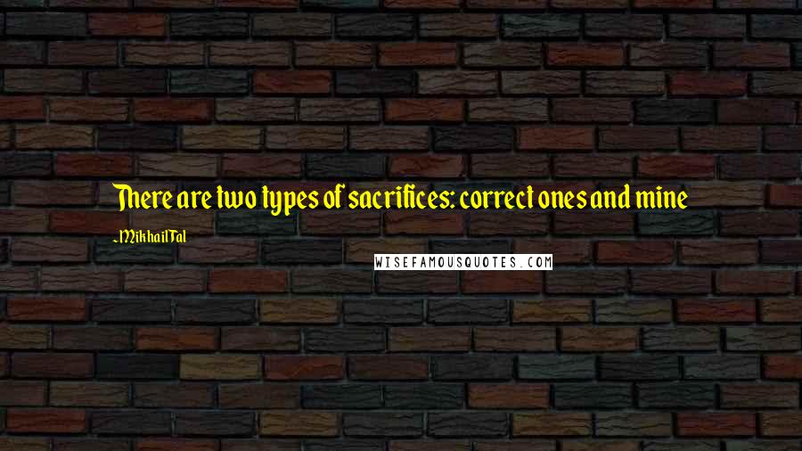 Mikhail Tal Quotes: There are two types of sacrifices: correct ones and mine