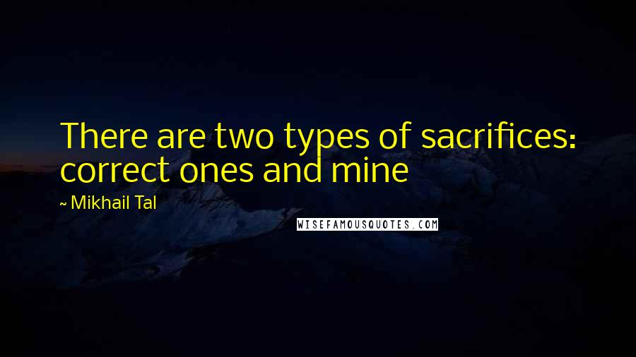 Mikhail Tal Quotes: There are two types of sacrifices: correct ones and mine