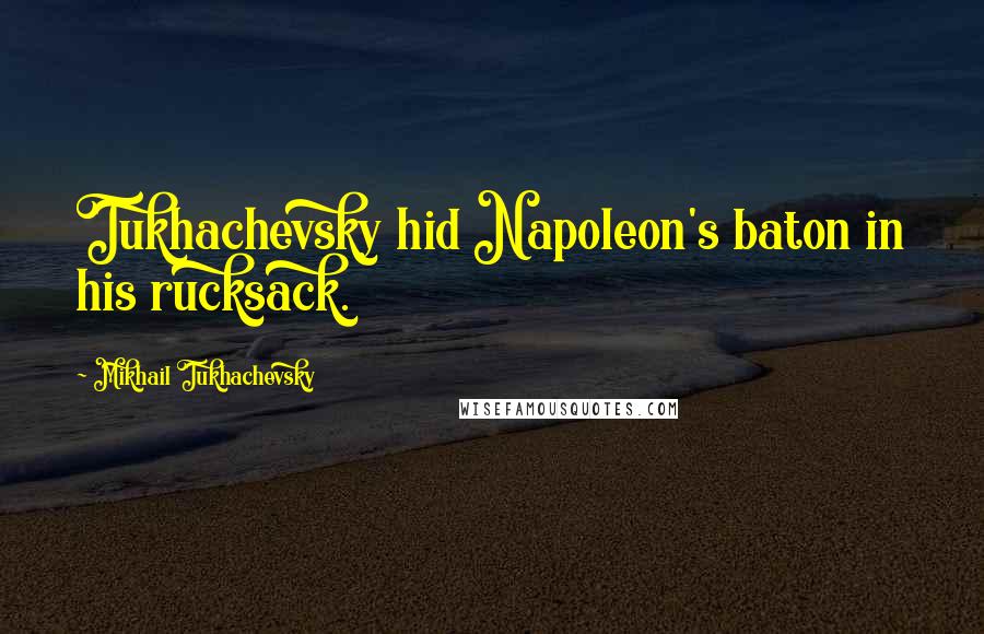 Mikhail Tukhachevsky Quotes: Tukhachevsky hid Napoleon's baton in his rucksack.