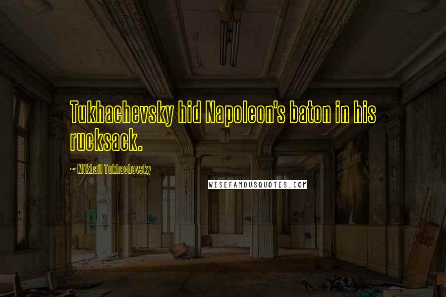Mikhail Tukhachevsky Quotes: Tukhachevsky hid Napoleon's baton in his rucksack.