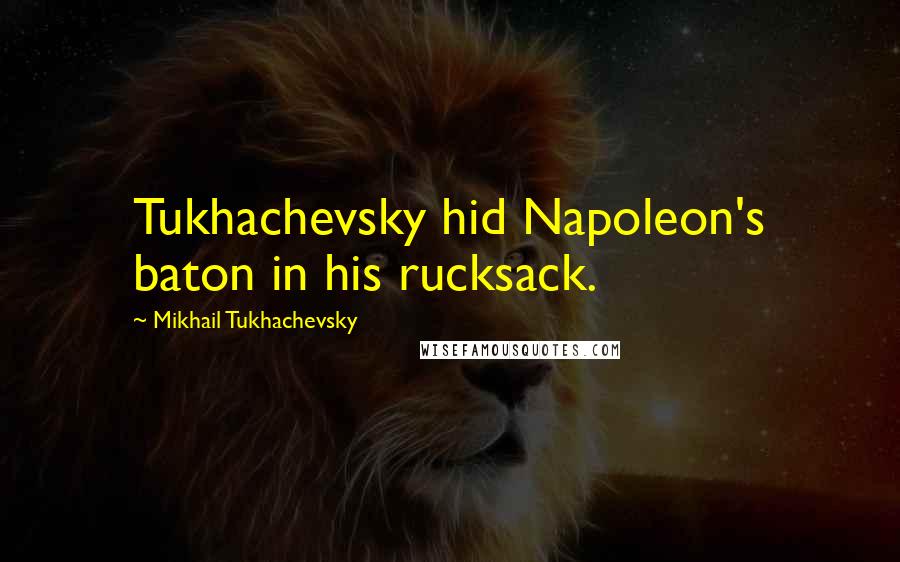 Mikhail Tukhachevsky Quotes: Tukhachevsky hid Napoleon's baton in his rucksack.