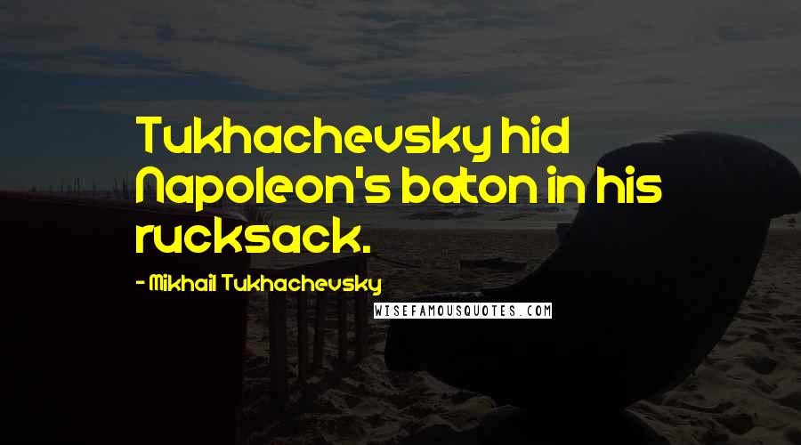 Mikhail Tukhachevsky Quotes: Tukhachevsky hid Napoleon's baton in his rucksack.