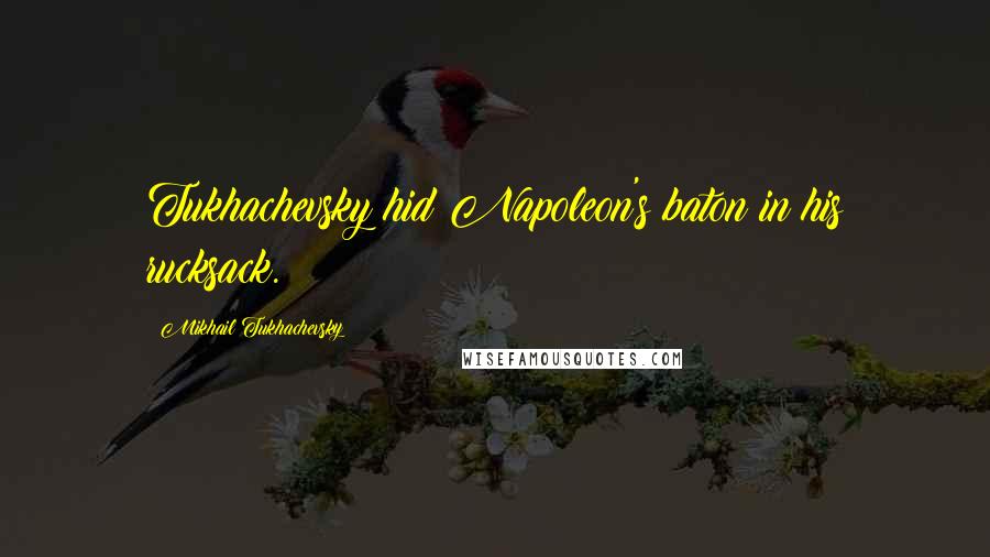 Mikhail Tukhachevsky Quotes: Tukhachevsky hid Napoleon's baton in his rucksack.