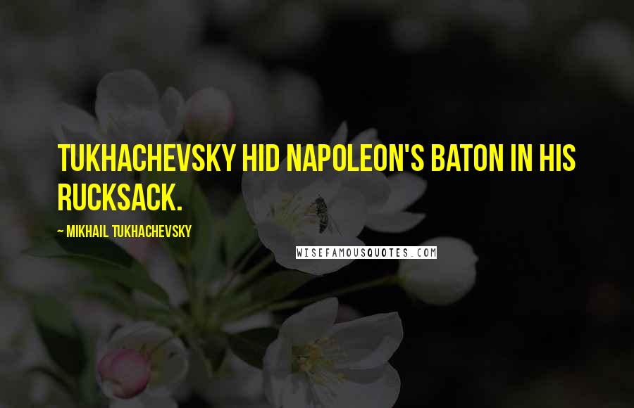 Mikhail Tukhachevsky Quotes: Tukhachevsky hid Napoleon's baton in his rucksack.