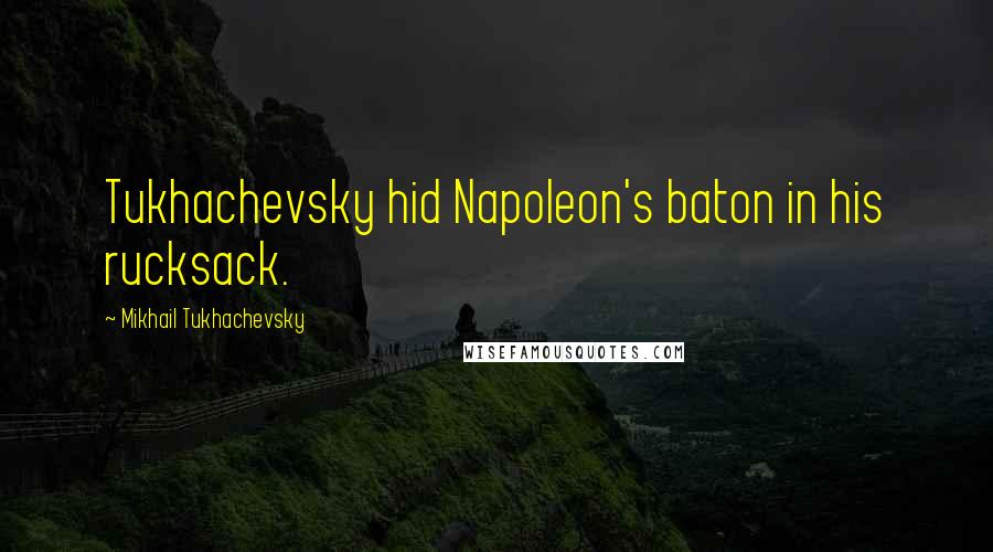 Mikhail Tukhachevsky Quotes: Tukhachevsky hid Napoleon's baton in his rucksack.