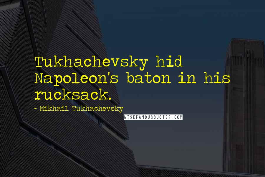 Mikhail Tukhachevsky Quotes: Tukhachevsky hid Napoleon's baton in his rucksack.