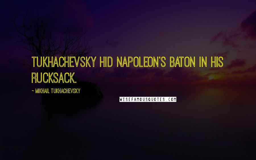 Mikhail Tukhachevsky Quotes: Tukhachevsky hid Napoleon's baton in his rucksack.