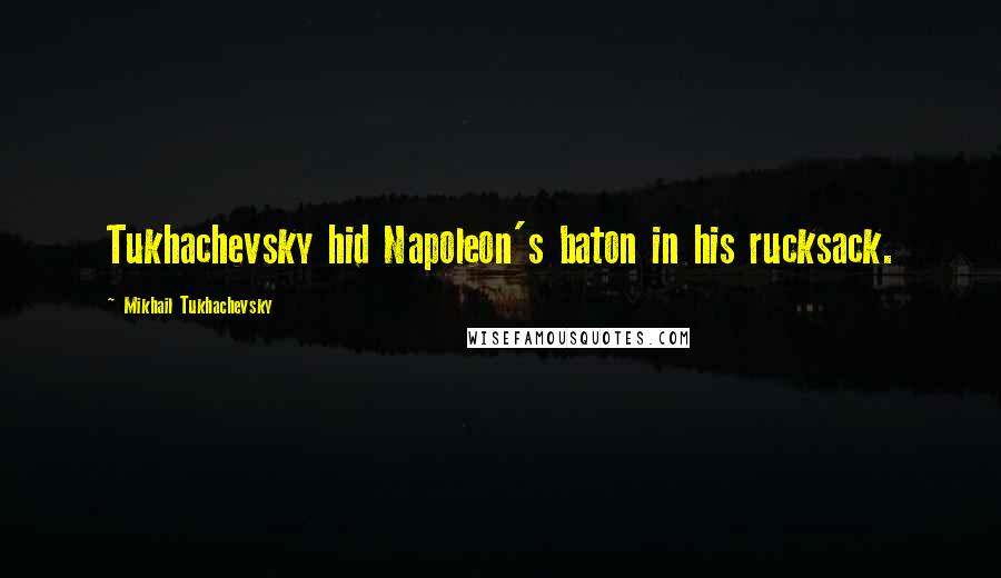 Mikhail Tukhachevsky Quotes: Tukhachevsky hid Napoleon's baton in his rucksack.