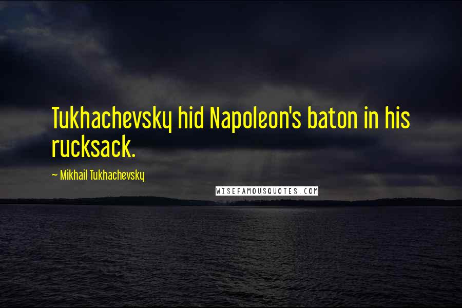 Mikhail Tukhachevsky Quotes: Tukhachevsky hid Napoleon's baton in his rucksack.