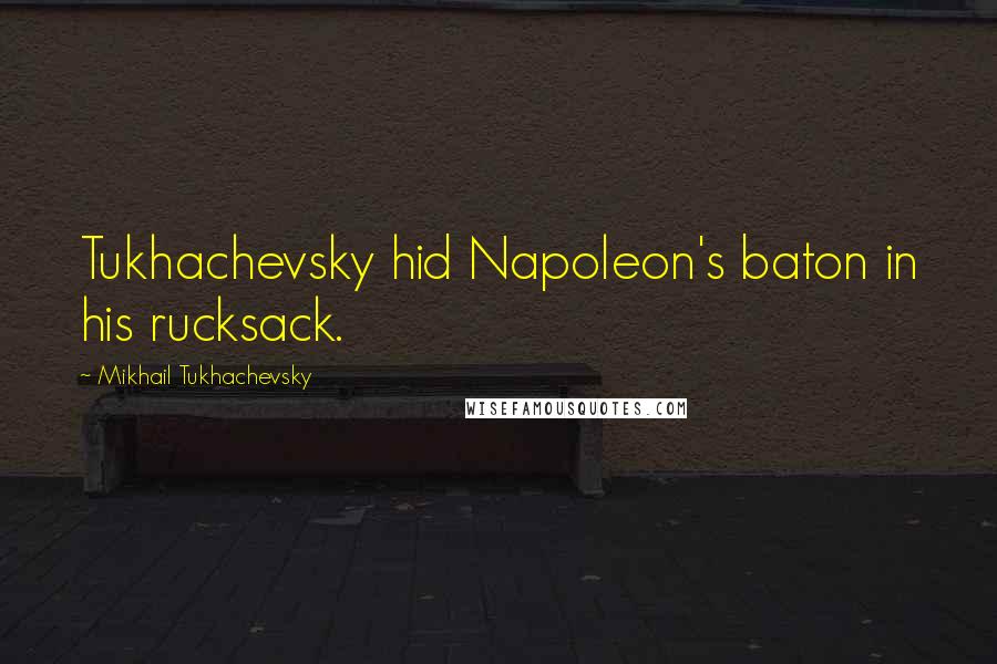 Mikhail Tukhachevsky Quotes: Tukhachevsky hid Napoleon's baton in his rucksack.