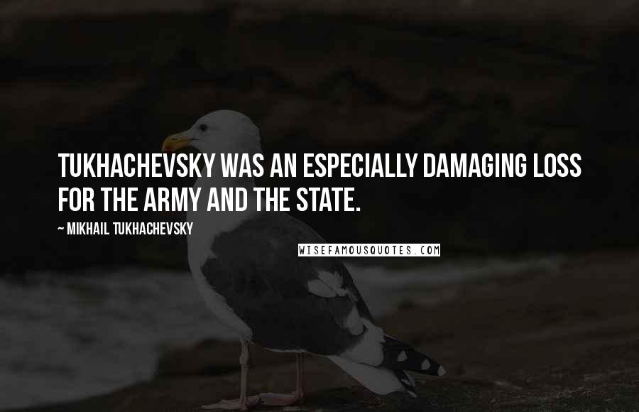 Mikhail Tukhachevsky Quotes: Tukhachevsky was an especially damaging loss for the army and the state.