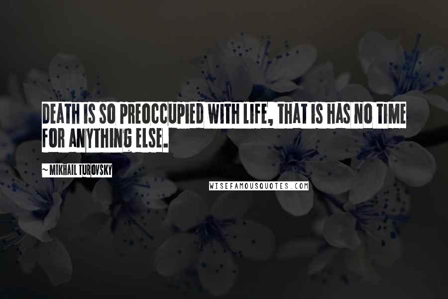 Mikhail Turovsky Quotes: Death is so preoccupied with life, that is has no time for anything else.