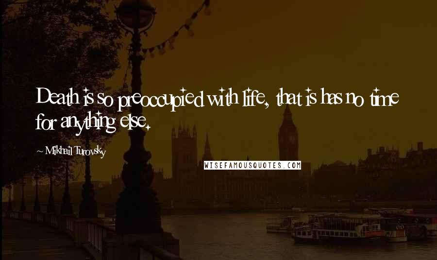 Mikhail Turovsky Quotes: Death is so preoccupied with life, that is has no time for anything else.