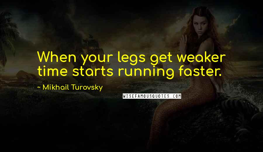 Mikhail Turovsky Quotes: When your legs get weaker time starts running faster.