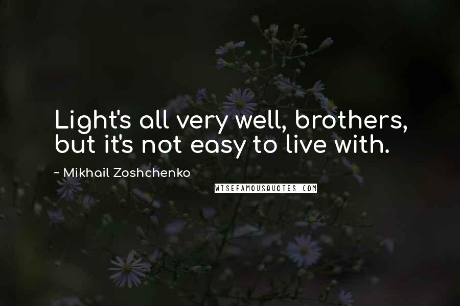 Mikhail Zoshchenko Quotes: Light's all very well, brothers, but it's not easy to live with.