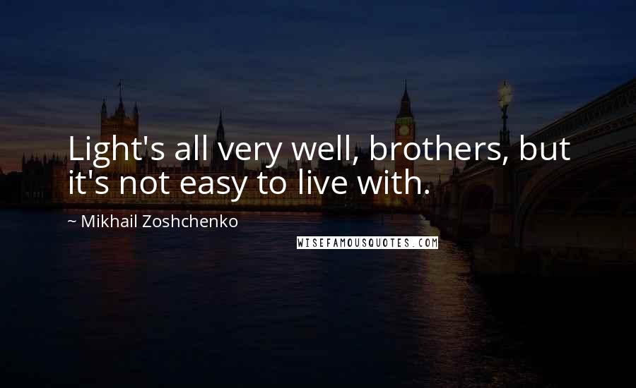 Mikhail Zoshchenko Quotes: Light's all very well, brothers, but it's not easy to live with.