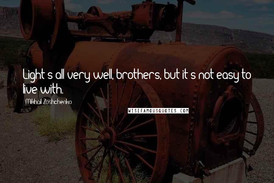 Mikhail Zoshchenko Quotes: Light's all very well, brothers, but it's not easy to live with.