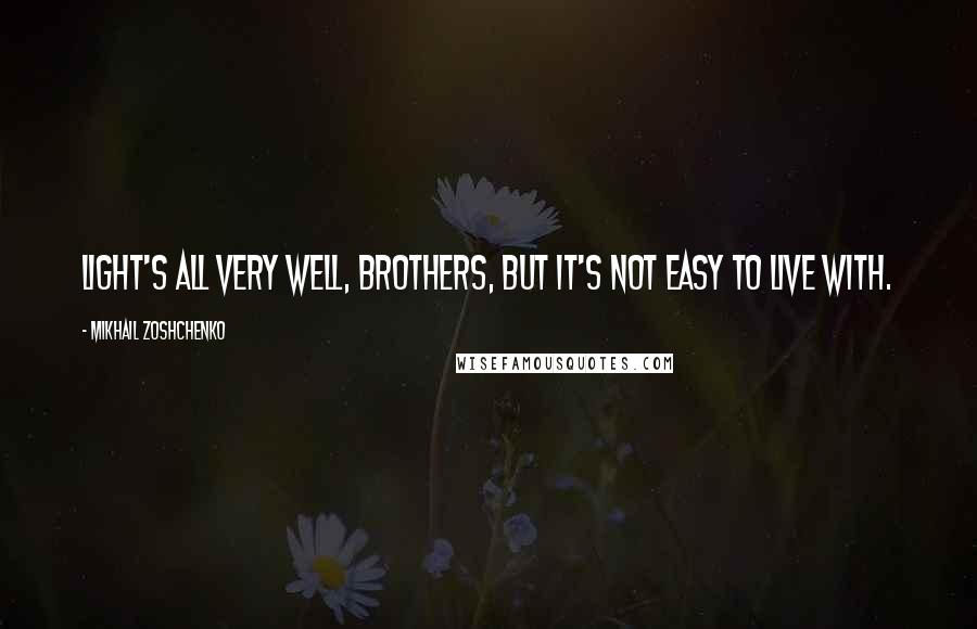 Mikhail Zoshchenko Quotes: Light's all very well, brothers, but it's not easy to live with.