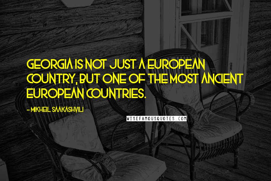 Mikheil Saakashvili Quotes: Georgia is not just a European country, but one of the most ancient European countries.