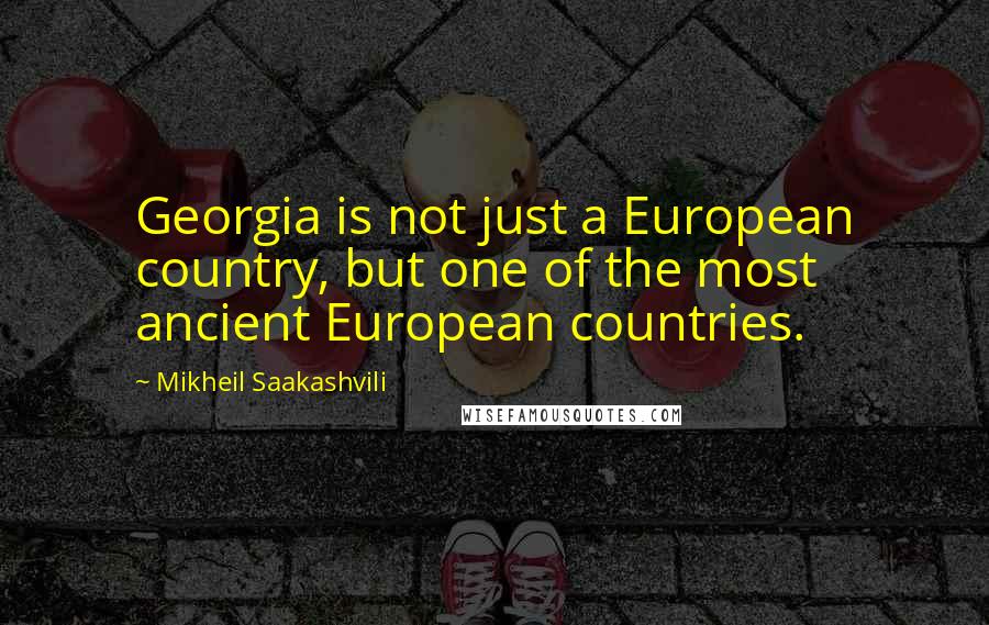 Mikheil Saakashvili Quotes: Georgia is not just a European country, but one of the most ancient European countries.