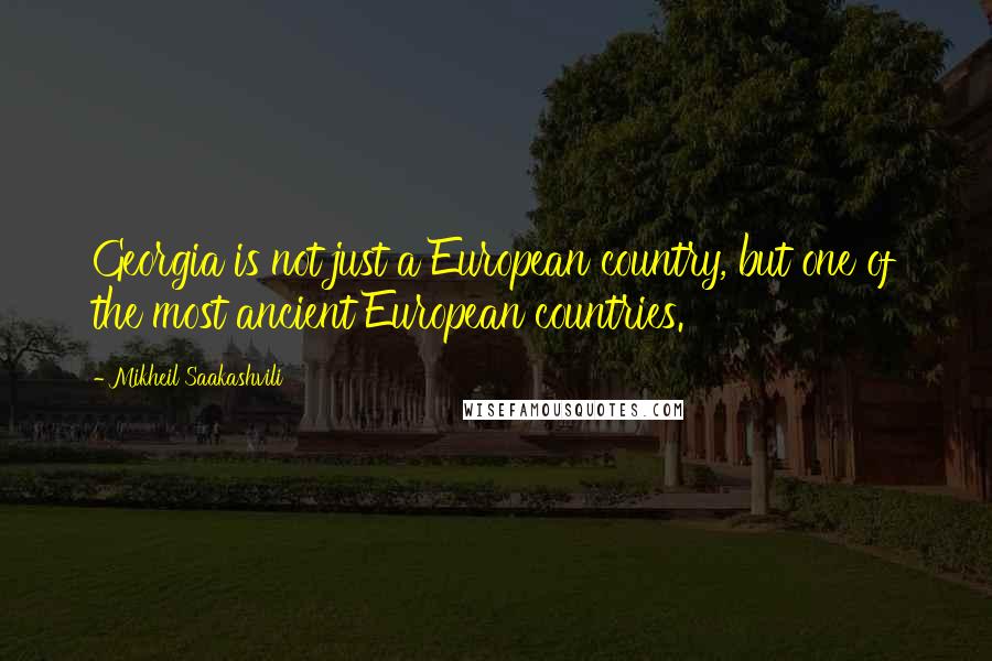 Mikheil Saakashvili Quotes: Georgia is not just a European country, but one of the most ancient European countries.