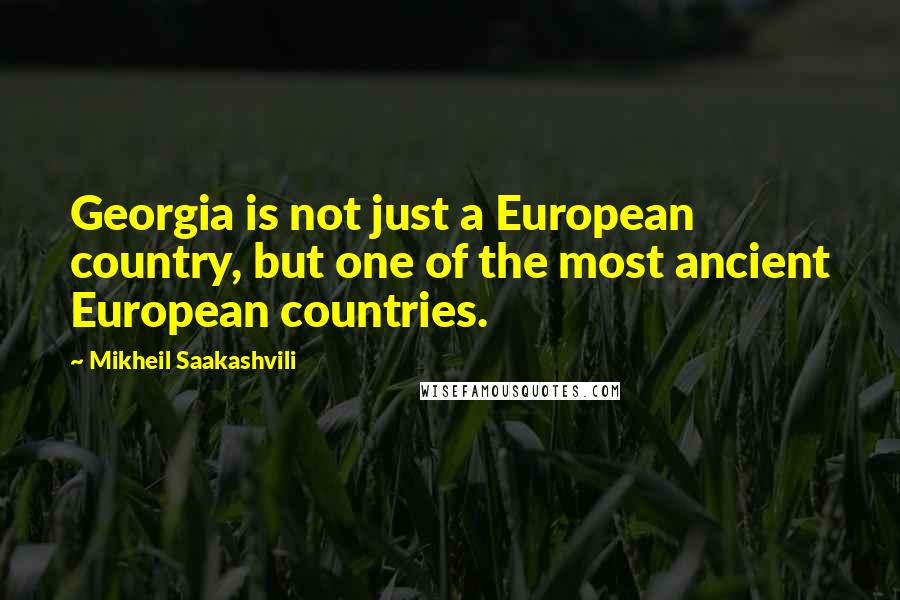 Mikheil Saakashvili Quotes: Georgia is not just a European country, but one of the most ancient European countries.