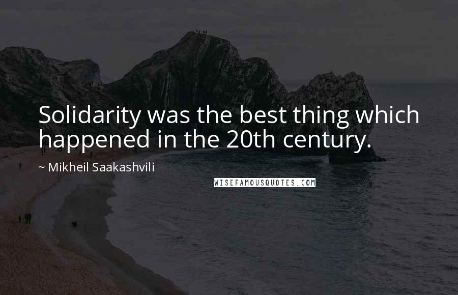 Mikheil Saakashvili Quotes: Solidarity was the best thing which happened in the 20th century.