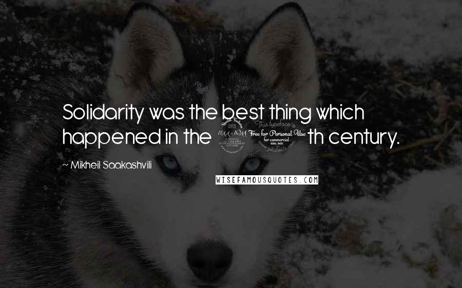 Mikheil Saakashvili Quotes: Solidarity was the best thing which happened in the 20th century.