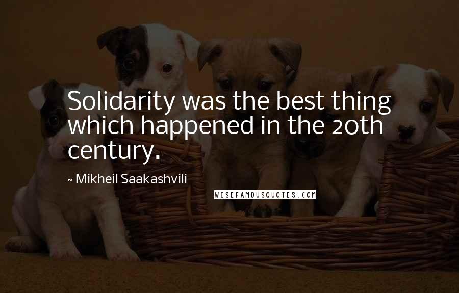 Mikheil Saakashvili Quotes: Solidarity was the best thing which happened in the 20th century.