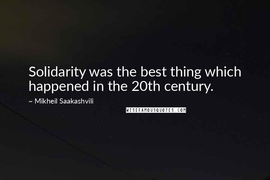 Mikheil Saakashvili Quotes: Solidarity was the best thing which happened in the 20th century.