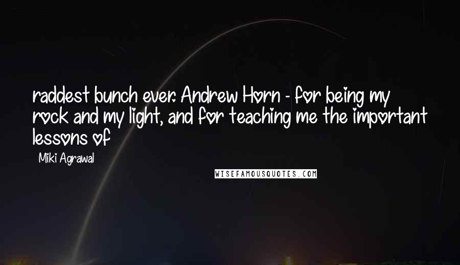 Miki Agrawal Quotes: raddest bunch ever. Andrew Horn - for being my rock and my light, and for teaching me the important lessons of