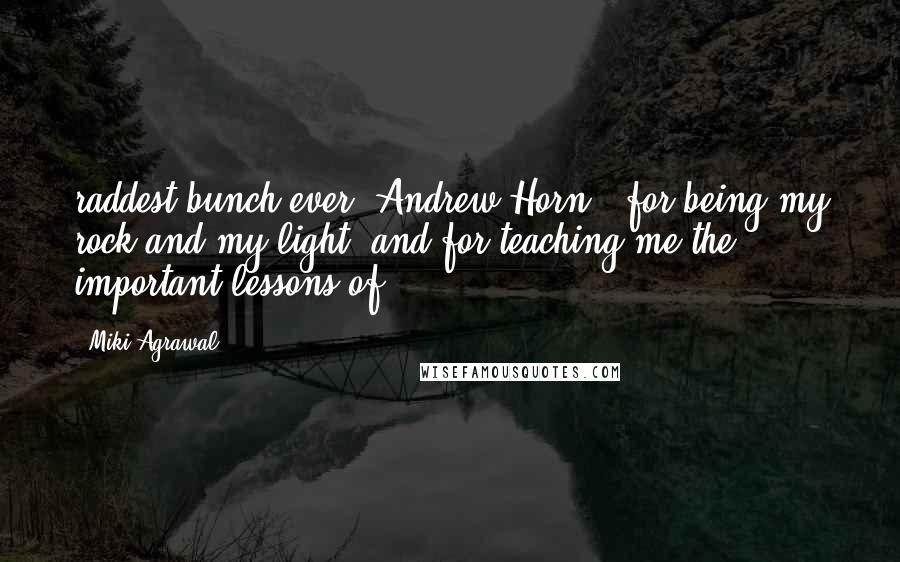 Miki Agrawal Quotes: raddest bunch ever. Andrew Horn - for being my rock and my light, and for teaching me the important lessons of