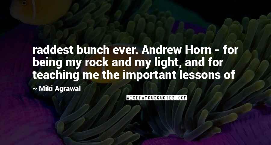 Miki Agrawal Quotes: raddest bunch ever. Andrew Horn - for being my rock and my light, and for teaching me the important lessons of