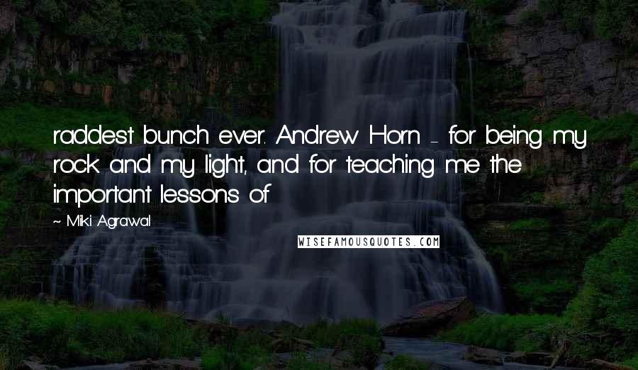 Miki Agrawal Quotes: raddest bunch ever. Andrew Horn - for being my rock and my light, and for teaching me the important lessons of