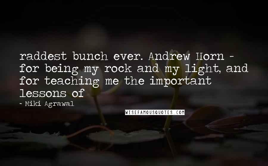 Miki Agrawal Quotes: raddest bunch ever. Andrew Horn - for being my rock and my light, and for teaching me the important lessons of