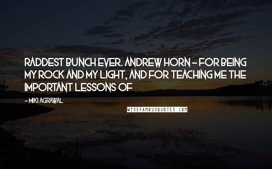 Miki Agrawal Quotes: raddest bunch ever. Andrew Horn - for being my rock and my light, and for teaching me the important lessons of