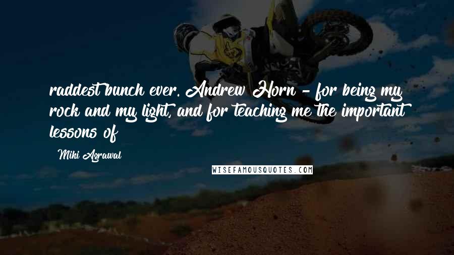 Miki Agrawal Quotes: raddest bunch ever. Andrew Horn - for being my rock and my light, and for teaching me the important lessons of
