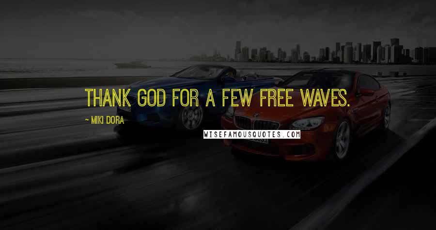 Miki Dora Quotes: Thank God for a few free waves.