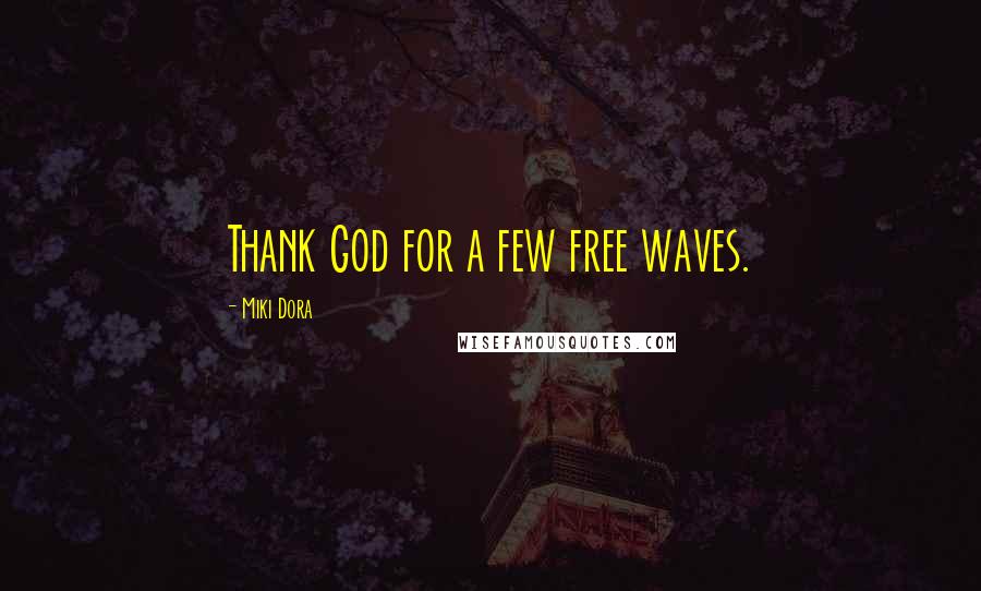 Miki Dora Quotes: Thank God for a few free waves.