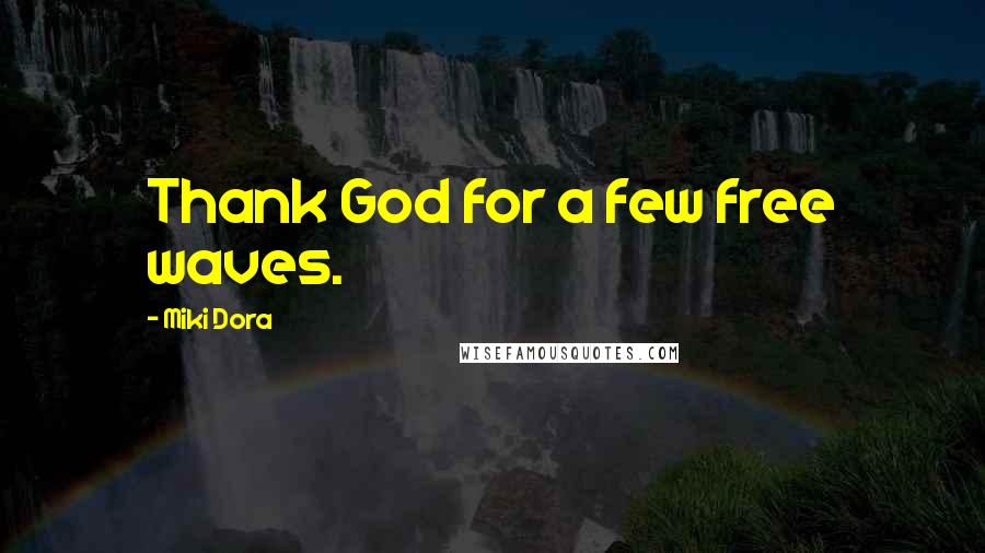 Miki Dora Quotes: Thank God for a few free waves.