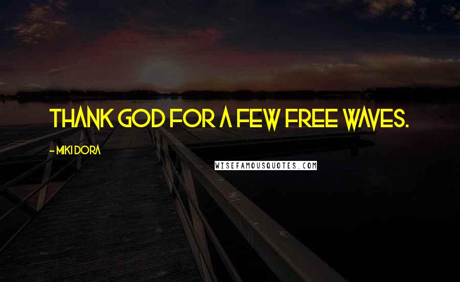 Miki Dora Quotes: Thank God for a few free waves.