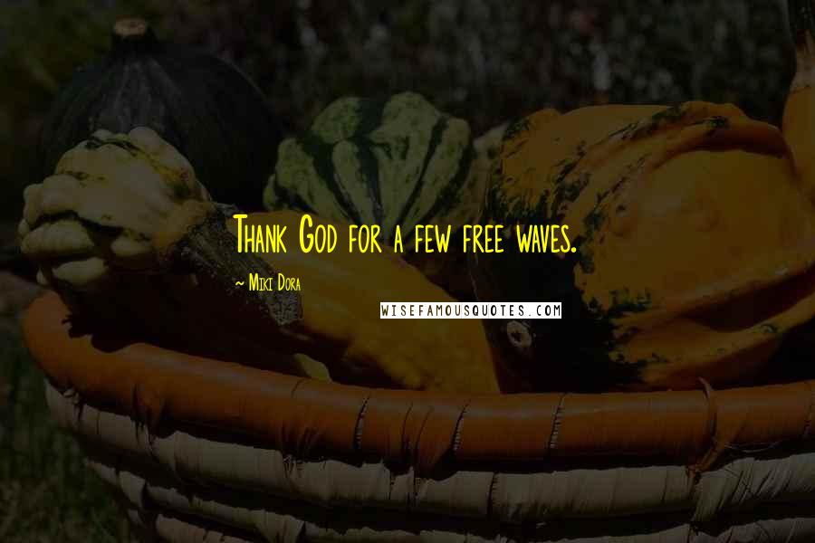Miki Dora Quotes: Thank God for a few free waves.