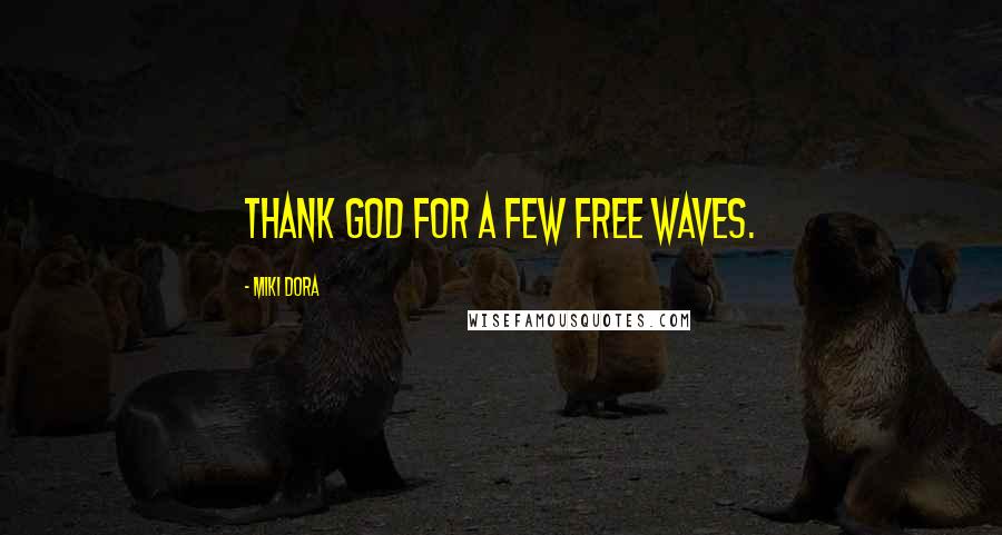 Miki Dora Quotes: Thank God for a few free waves.