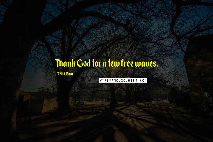 Miki Dora Quotes: Thank God for a few free waves.