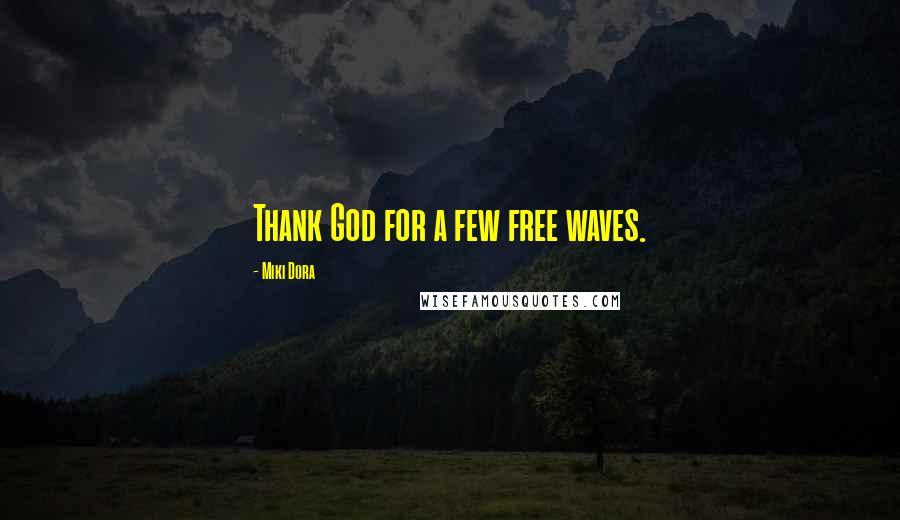 Miki Dora Quotes: Thank God for a few free waves.